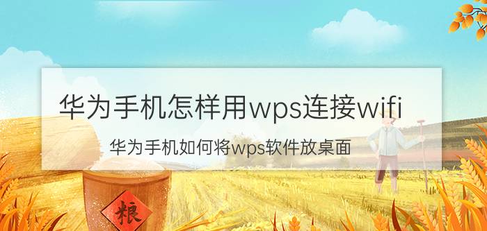 华为手机怎样用wps连接wifi 华为手机如何将wps软件放桌面？